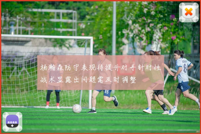 杨瀚森防守表现待提升对手针对性战术显露出问题需及时调整