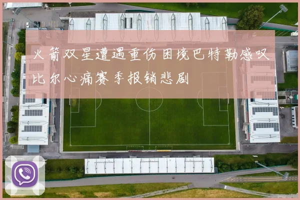火箭双星遭遇重伤困境巴特勒感叹比尔心痛赛季报销悲剧