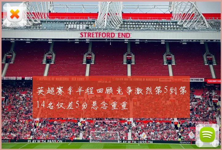 英超赛季半程回顾竞争激烈第5到第14名仅差5分悬念重重