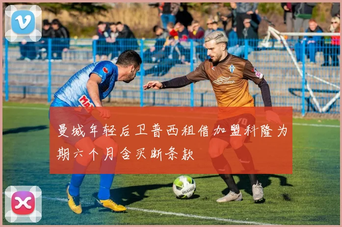 曼城年轻后卫普西租借加盟科隆为期六个月含买断条款