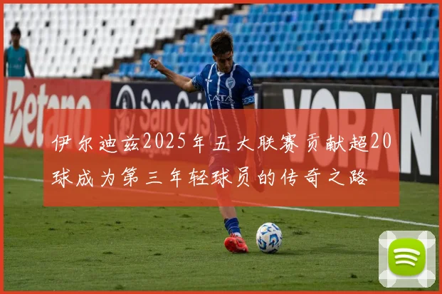 伊尔迪兹2025年五大联赛贡献超20球成为第三年轻球员的传奇之路