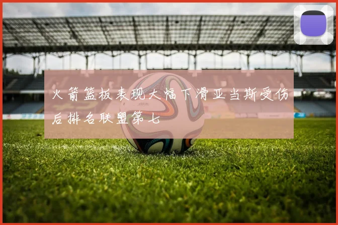 火箭篮板表现大幅下滑亚当斯受伤后排名联盟第七