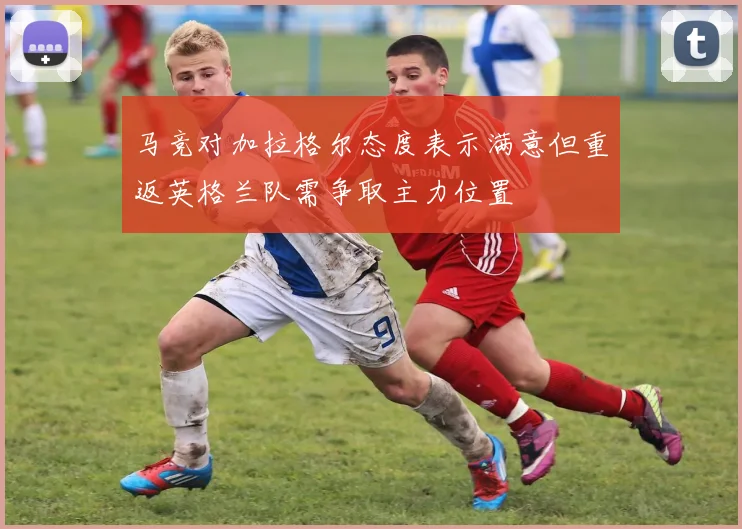 马竞对加拉格尔态度表示满意但重返英格兰队需争取主力位置